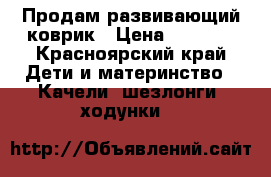 Продам развивающий коврик › Цена ­ 1 300 - Красноярский край Дети и материнство » Качели, шезлонги, ходунки   